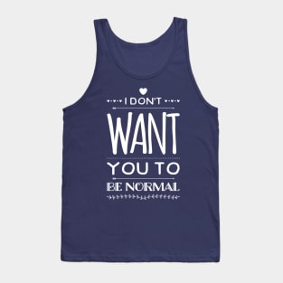 I Don't Want You to Be Normal Tank Top